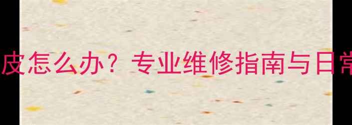 暖气片漆面起皮怎么办专业维修指南与日常保养技巧全