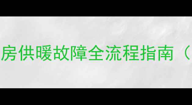 暖气片漏水不热怎么办新房供暖故障全流程指南附物业供暖公司联系方式