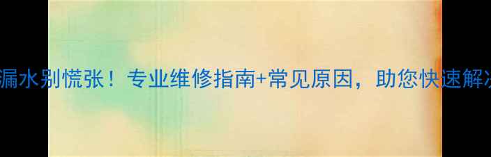 暖气片漏水别慌张专业维修指南常见原因助您快速解决问题
