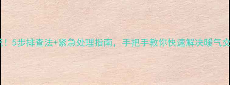 暖气片漏水别慌5步排查法紧急处理指南手把手教你快速解决暖气交换器渗漏问题