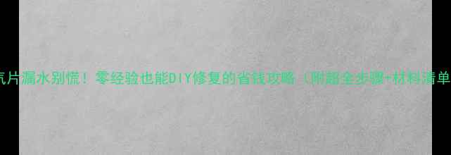 暖气片漏水别慌零经验也能DIY修复的省钱攻略附超全步骤材料清单