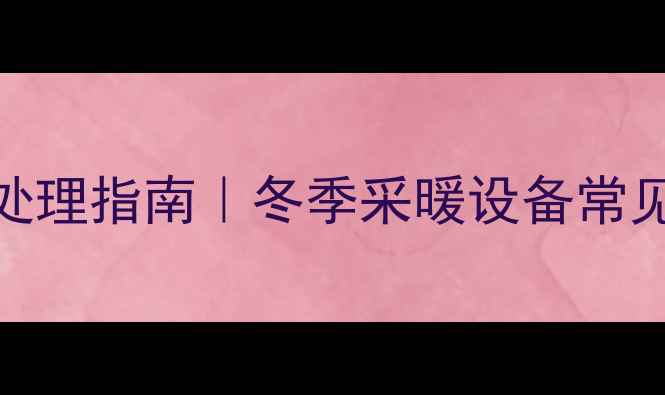 图片 暖气片漏水应急处理指南｜冬季采暖设备常见问题及解决方法