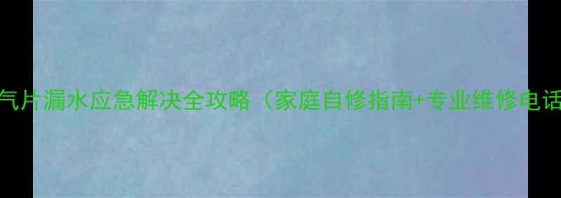 图片 暖气片漏水应急解决全攻略（家庭自修指南+专业维修电话）