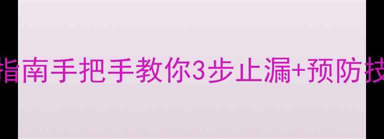 暖气片漏水紧急处理指南手把手教你3步止漏预防技巧附材质对比表