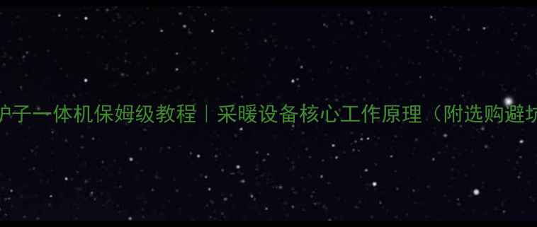 图片 暖气片炉子一体机保姆级教程｜采暖设备核心工作原理（附选购避坑指南）