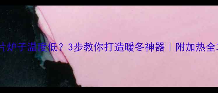 暖气片炉子温度低3步教你打造暖冬神器附加热全攻略