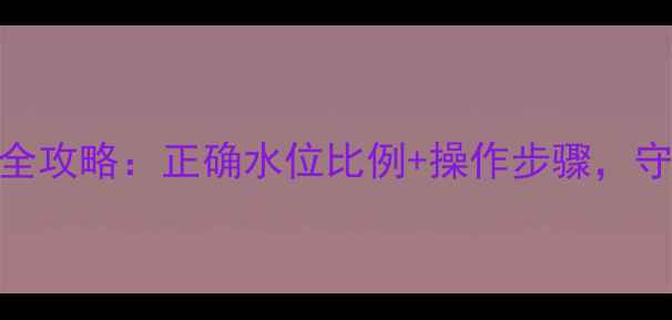 暖气片炉子补水全攻略正确水位比例操作步骤守护冬季供暖效果
