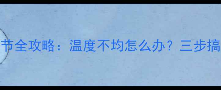 图片 暖气片热平衡调节全攻略：温度不均怎么办？三步搞定冬季采暖问题