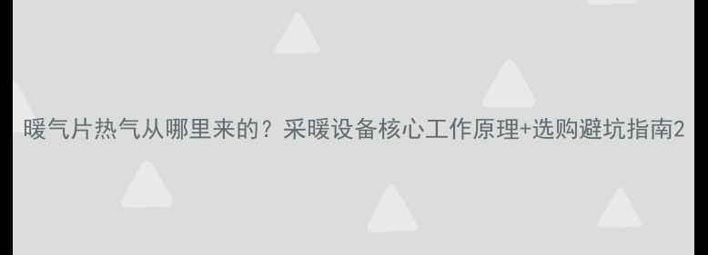 图片 暖气片热气从哪里来的？采暖设备核心工作原理+选购避坑指南2