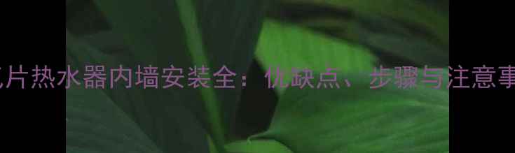 暖气片热水器内墙安装全优缺点步骤与注意事项