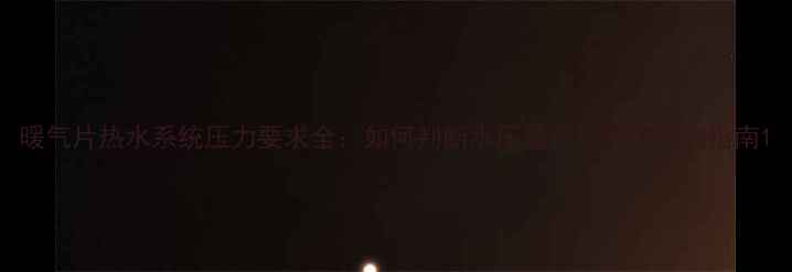 图片 暖气片热水系统压力要求全：如何判断水压是否达标及选购指南1