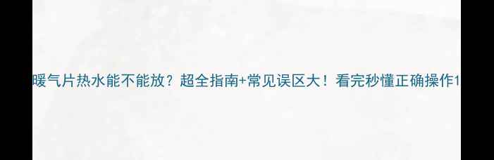图片 暖气片热水能不能放？超全指南+常见误区大！看完秒懂正确操作1