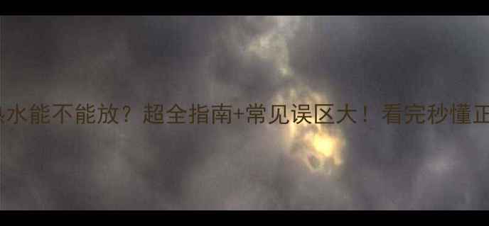 图片 暖气片热水能不能放？超全指南+常见误区大！看完秒懂正确操作2