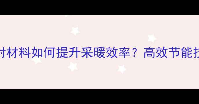 图片 暖气片热源反射材料如何提升采暖效率？高效节能技术与安装指南