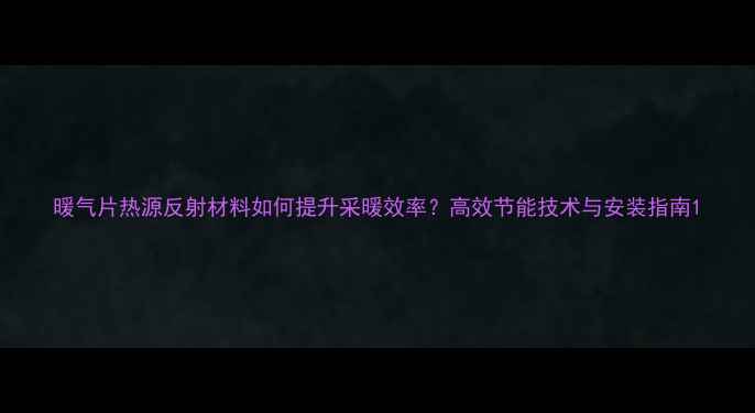 图片 暖气片热源反射材料如何提升采暖效率？高效节能技术与安装指南1
