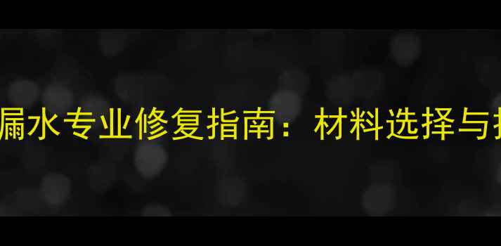 暖气片焊接处漏水专业修复指南材料选择与操作步骤详解