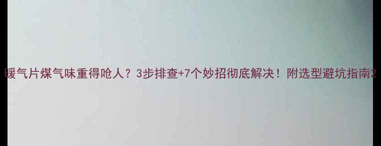 图片 暖气片煤气味重得呛人？3步排查+7个妙招彻底解决！附选型避坑指南2