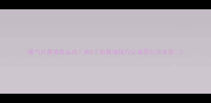 图片 暖气片熏墙怎么办？这5个防熏墙技巧让墙面白得发亮✨2