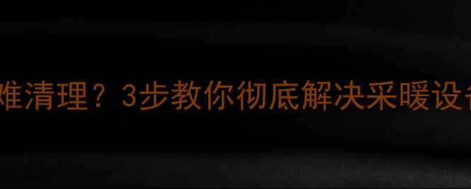 暖气片熏墙黄渍难清理3步教你彻底解决采暖设备墙面脏污问题