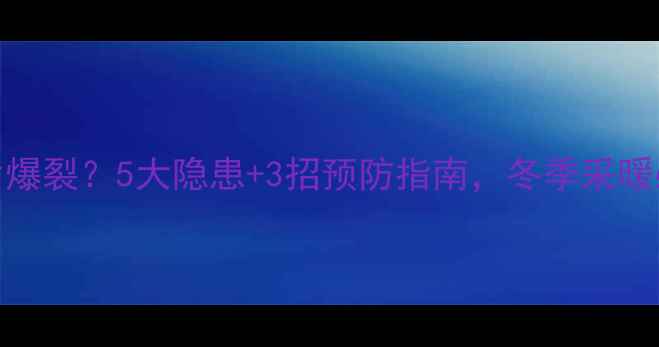 图片 暖气片爆裂？5大隐患+3招预防指南，冬季采暖必备！