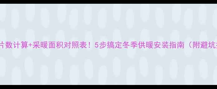 暖气片片数计算采暖面积对照表5步搞定冬季供暖安装指南附避坑技巧