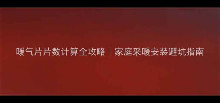 图片 暖气片片数计算全攻略｜家庭采暖安装避坑指南