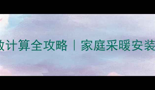 图片 暖气片片数计算全攻略｜家庭采暖安装避坑指南1