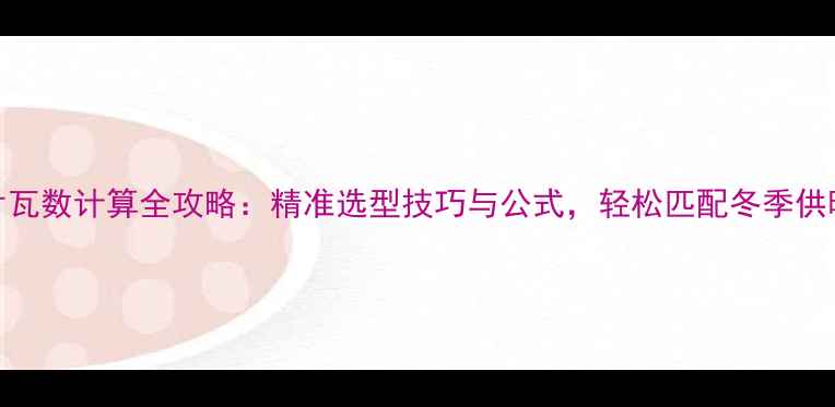 图片 暖气片瓦数计算全攻略：精准选型技巧与公式，轻松匹配冬季供暖需求