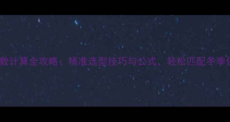暖气片瓦数计算全攻略精准选型技巧与公式轻松匹配冬季供暖需求