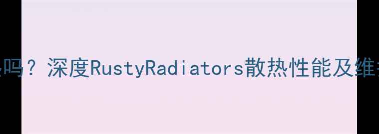 图片 暖气片生锈会影响散热吗？深度RustyRadiators散热性能及维护指南（附实验数据）