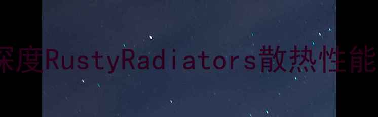暖气片生锈会影响散热吗深度RustyRadiators散热性能及维护指南附实验数据