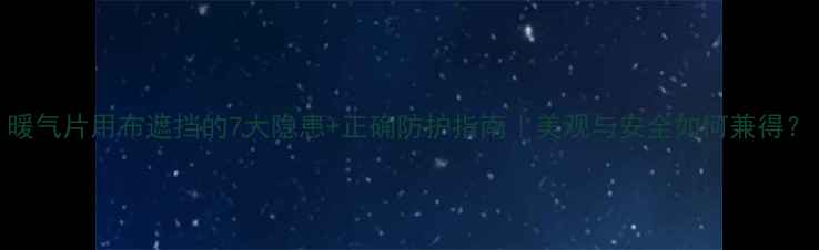 图片 暖气片用布遮挡的7大隐患+正确防护指南｜美观与安全如何兼得？