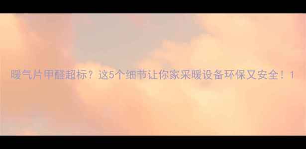 图片 暖气片甲醛超标？这5个细节让你家采暖设备环保又安全！1