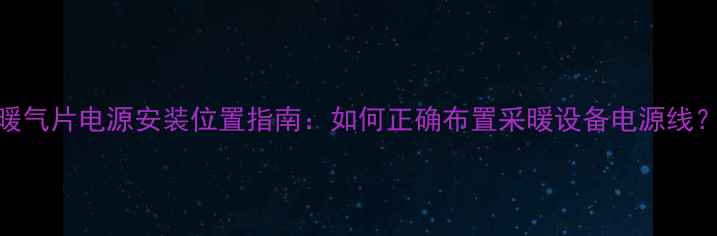 图片 暖气片电源安装位置指南：如何正确布置采暖设备电源线？