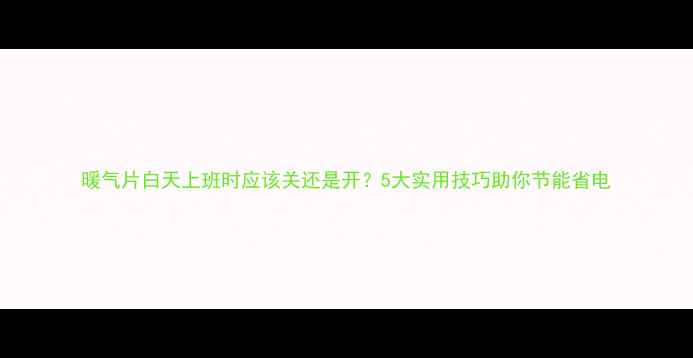 暖气片白天上班时应该关还是开5大实用技巧助你节能省电