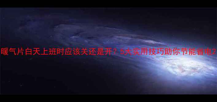 图片 暖气片白天上班时应该关还是开？5大实用技巧助你节能省电2