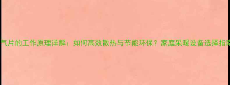 图片 暖气片的工作原理详解：如何高效散热与节能环保？家庭采暖设备选择指南2