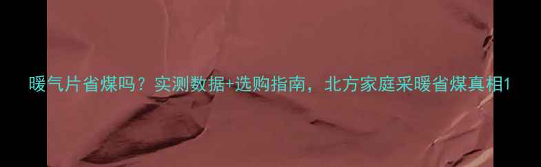 图片 暖气片省煤吗？实测数据+选购指南，北方家庭采暖省煤真相1