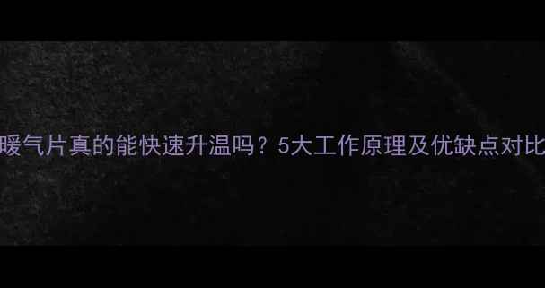 暖气片真的能快速升温吗5大工作原理及优缺点对比