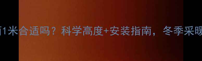暖气片离地面1米合适吗科学高度安装指南冬季采暖效率翻倍