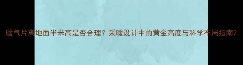 暖气片离地面半米高是否合理采暖设计中的黄金高度与科学布局指南