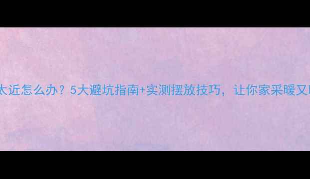 图片 暖气片离窗太近怎么办？5大避坑指南+实测摆放技巧，让你家采暖又暖又省电🔥1