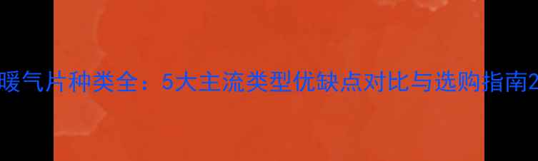 暖气片种类全5大主流类型优缺点对比与选购指南