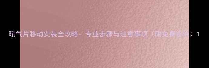 图片 暖气片移动安装全攻略：专业步骤与注意事项（附免费咨询）1