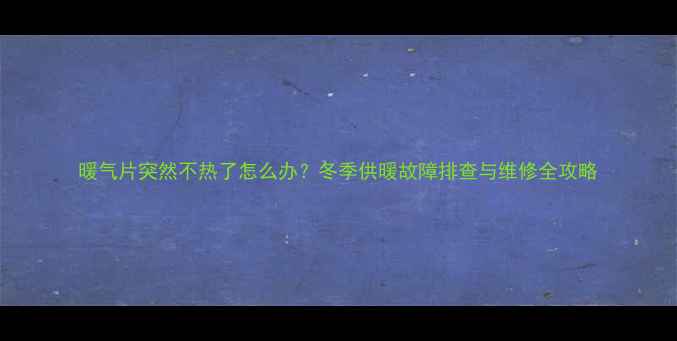 图片 暖气片突然不热了怎么办？冬季供暖故障排查与维修全攻略