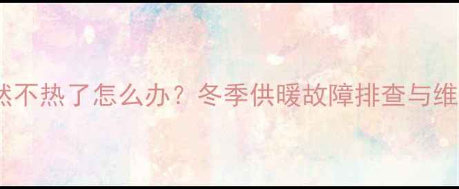 图片 暖气片突然不热了怎么办？冬季供暖故障排查与维修全攻略1