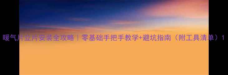 图片 暖气片立片安装全攻略｜零基础手把手教学+避坑指南（附工具清单）1