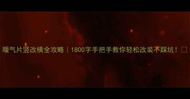 图片 暖气片竖改横全攻略｜1800字手把手教你轻松改装不踩坑！🔥