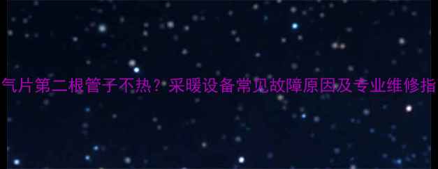 图片 暖气片第二根管子不热？采暖设备常见故障原因及专业维修指南