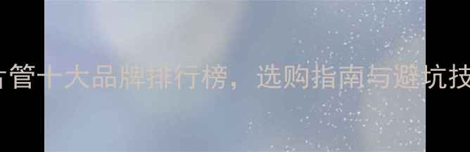 图片 暖气片管十大品牌排行榜，选购指南与避坑技巧全1